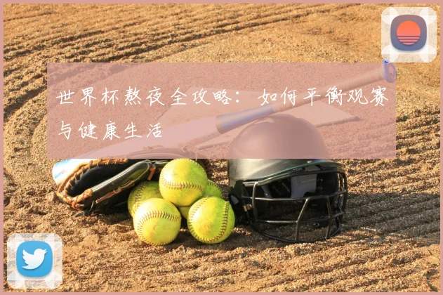 世界杯熬夜全攻略:如何平衡观赛与健康生活