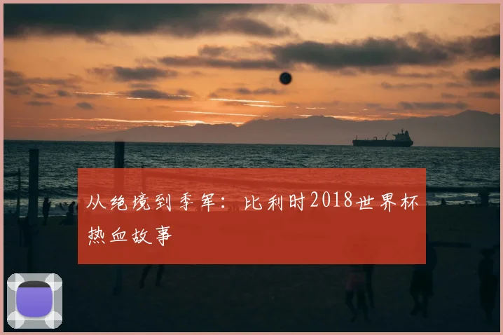 从绝境到季军：比利时2018世界杯热血故事