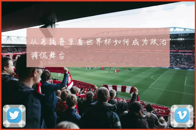 从恶搞普京看世界杯如何成为政治调侃舞台