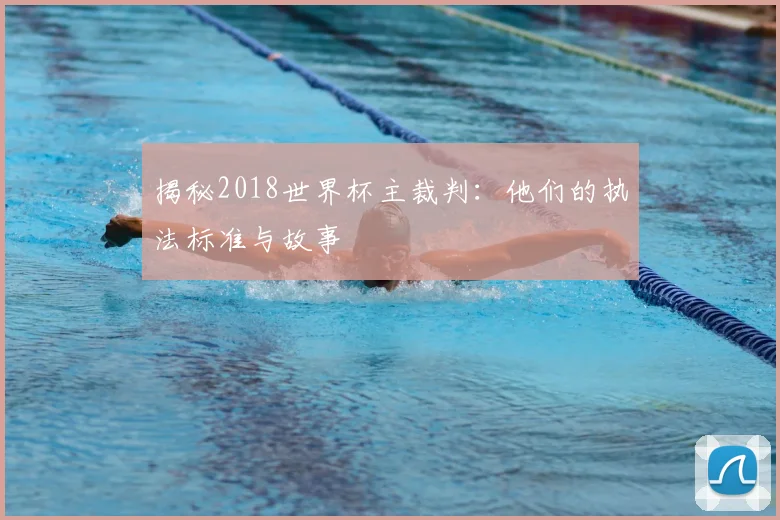 揭秘2018世界杯主裁判:他们的执法标准与故事