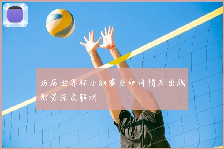 历届世界杯小组赛分组详情及出线形势深度解析