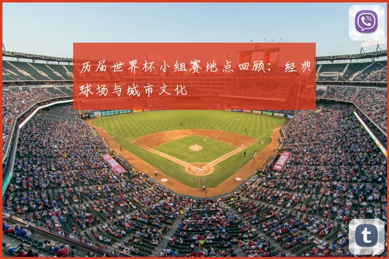 历届世界杯小组赛地点回顾:经典球场与城市文化