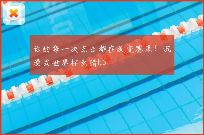 你的每一次点击都在改变赛果!沉浸式世界杯竞猜H5