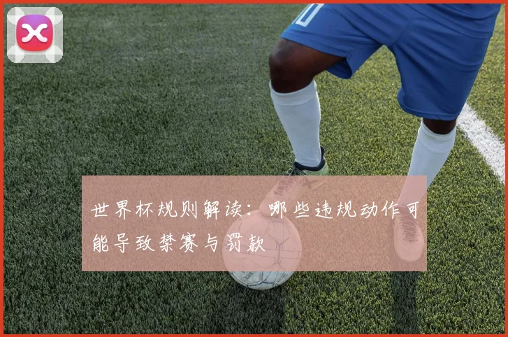 世界杯规则解读:哪些违规动作可能导致禁赛与罚款