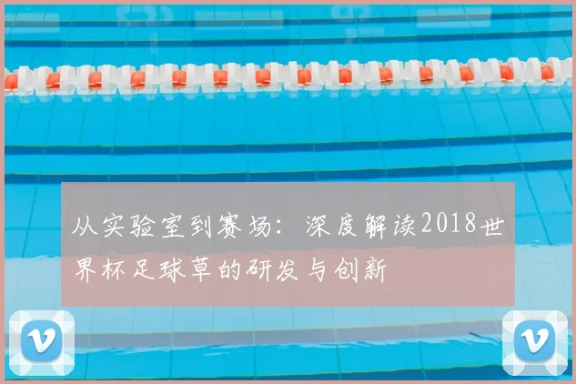 从实验室到赛场：深度解读2018世界杯足球草的研发与创新