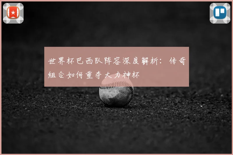 世界杯巴西队阵容深度解析:传奇组合如何重夺大力神杯