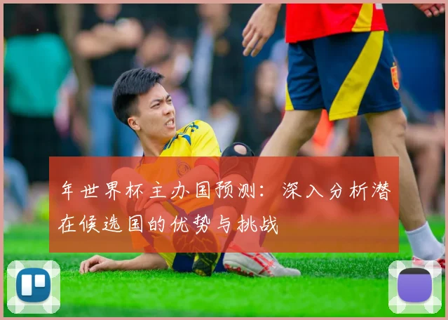 年世界杯主办国预测：深入分析潜在候选国的优势与挑战