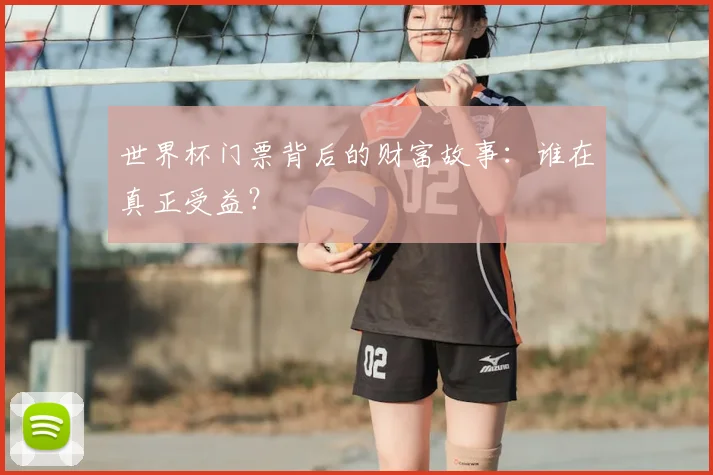 世界杯门票背后的财富故事：谁在真正受益？