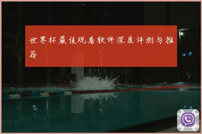 世界杯最佳观看软件深度评测与推荐