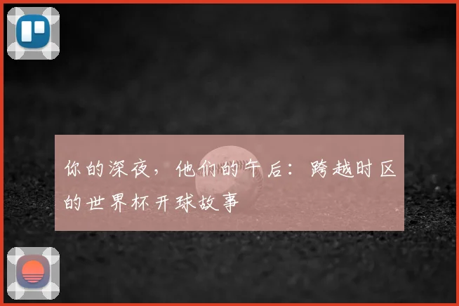 你的深夜,他们的午后:跨越时区的世界杯开球故事