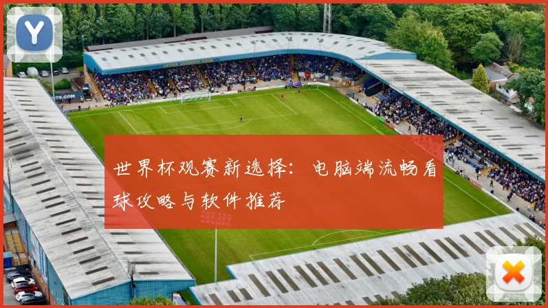 世界杯观赛新选择:电脑端流畅看球攻略与软件推荐