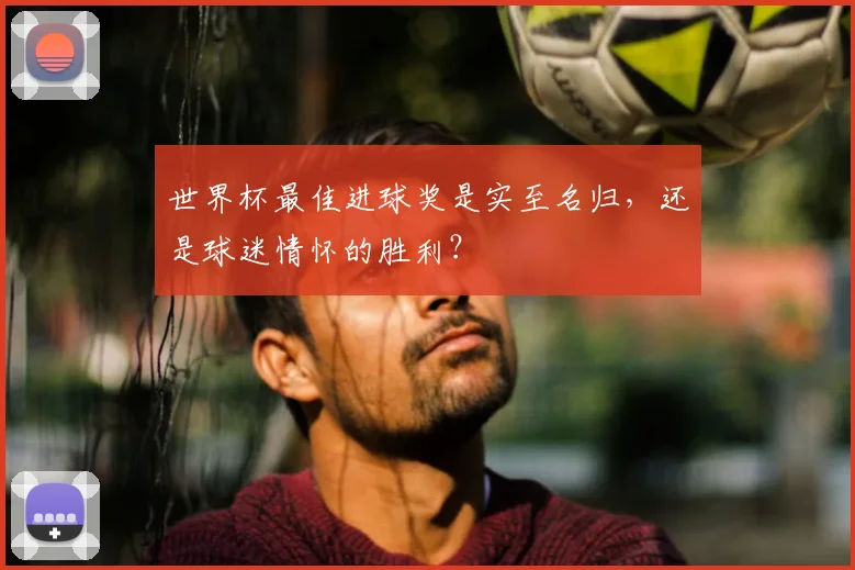 世界杯最佳进球奖是实至名归，还是球迷情怀的胜利？