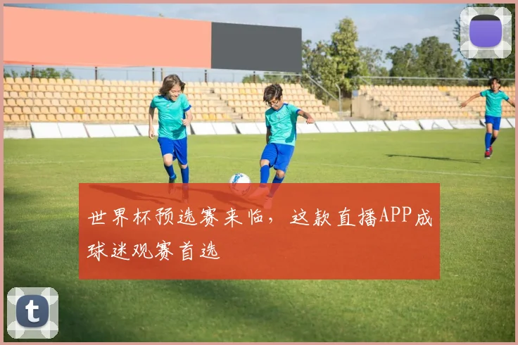 世界杯预选赛来临，这款直播APP成球迷观赛首选